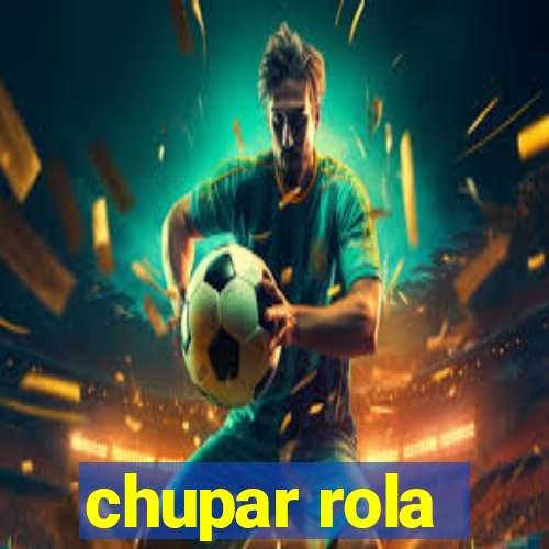 chupar rola